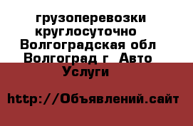 грузоперевозки  круглосуточно  - Волгоградская обл., Волгоград г. Авто » Услуги   